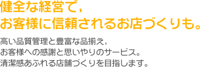 健全な経営で、お客様に信頼されるお店づくりも。